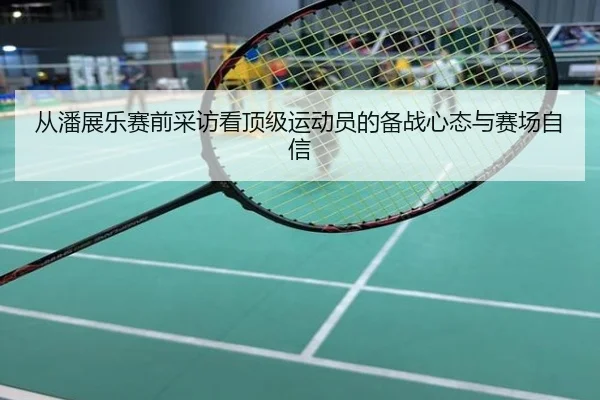 从潘展乐赛前采访看顶级运动员的备战心态与赛场自信