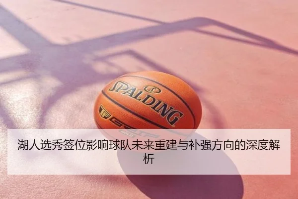 湖人选秀签位影响球队未来重建与补强方向的深度解析