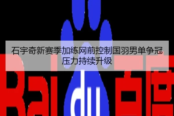 石宇奇新赛季加练网前控制国羽男单争冠压力持续升级